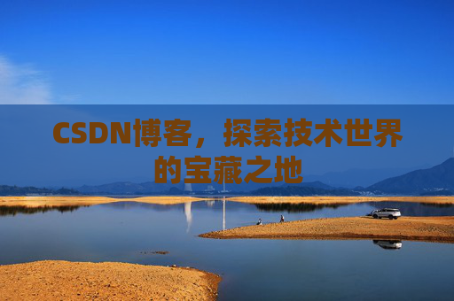 CSDN博客,探索技术世界的宝藏之地 CSDN博客,探索技术世界的宝藏之地