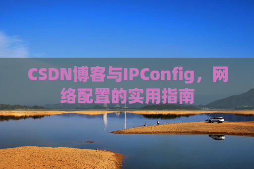CSDN博客与IPConfig,网络配置的实用指南
